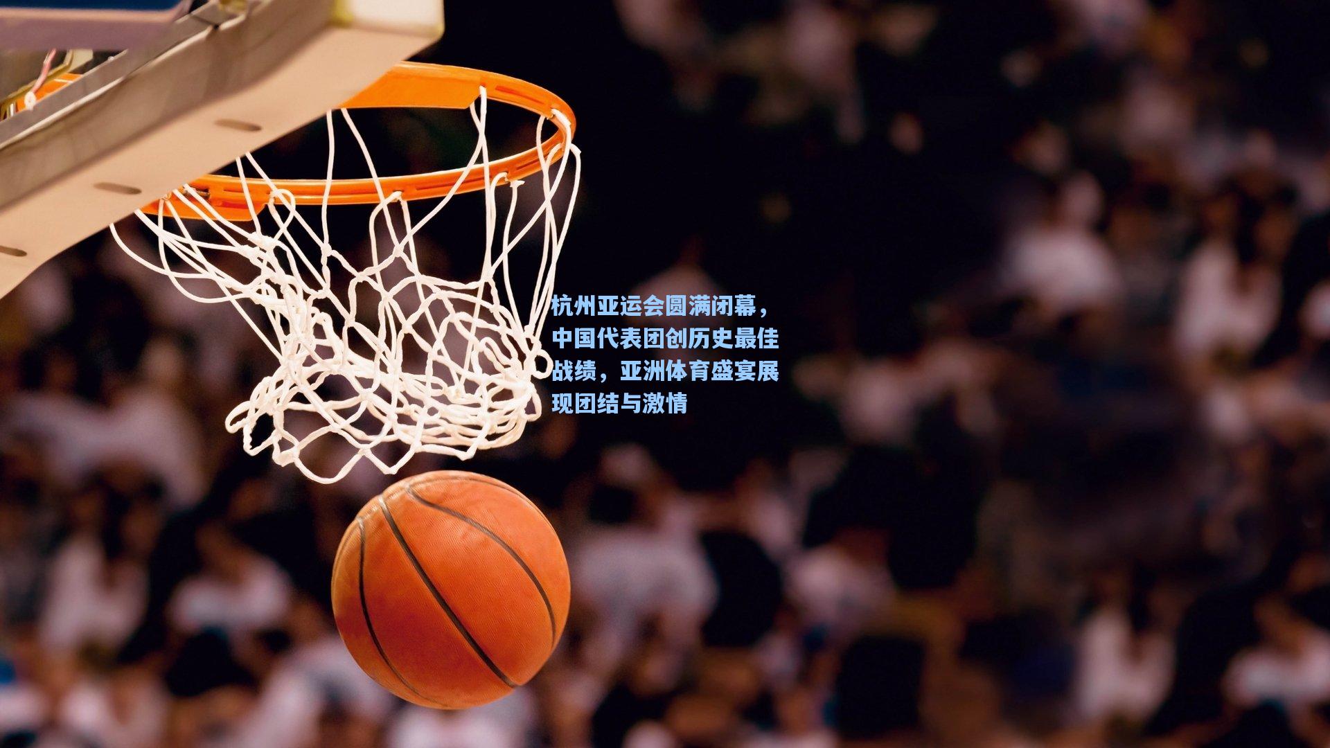 杭州亚运会圆满闭幕，中国代表团创历史最佳战绩，亚洲体育盛宴展现团结与激情