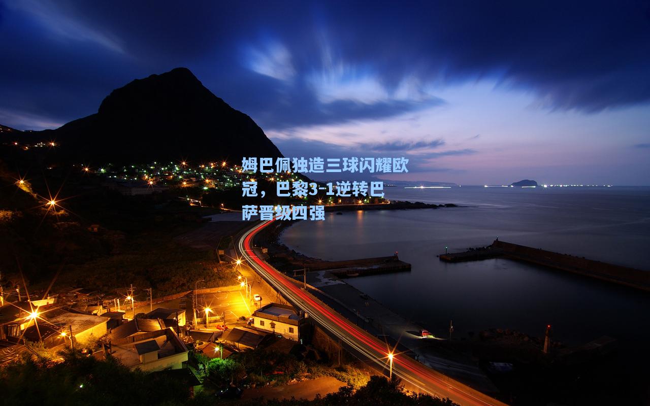 姆巴佩独造三球闪耀欧冠，巴黎3-1逆转巴萨晋级四强