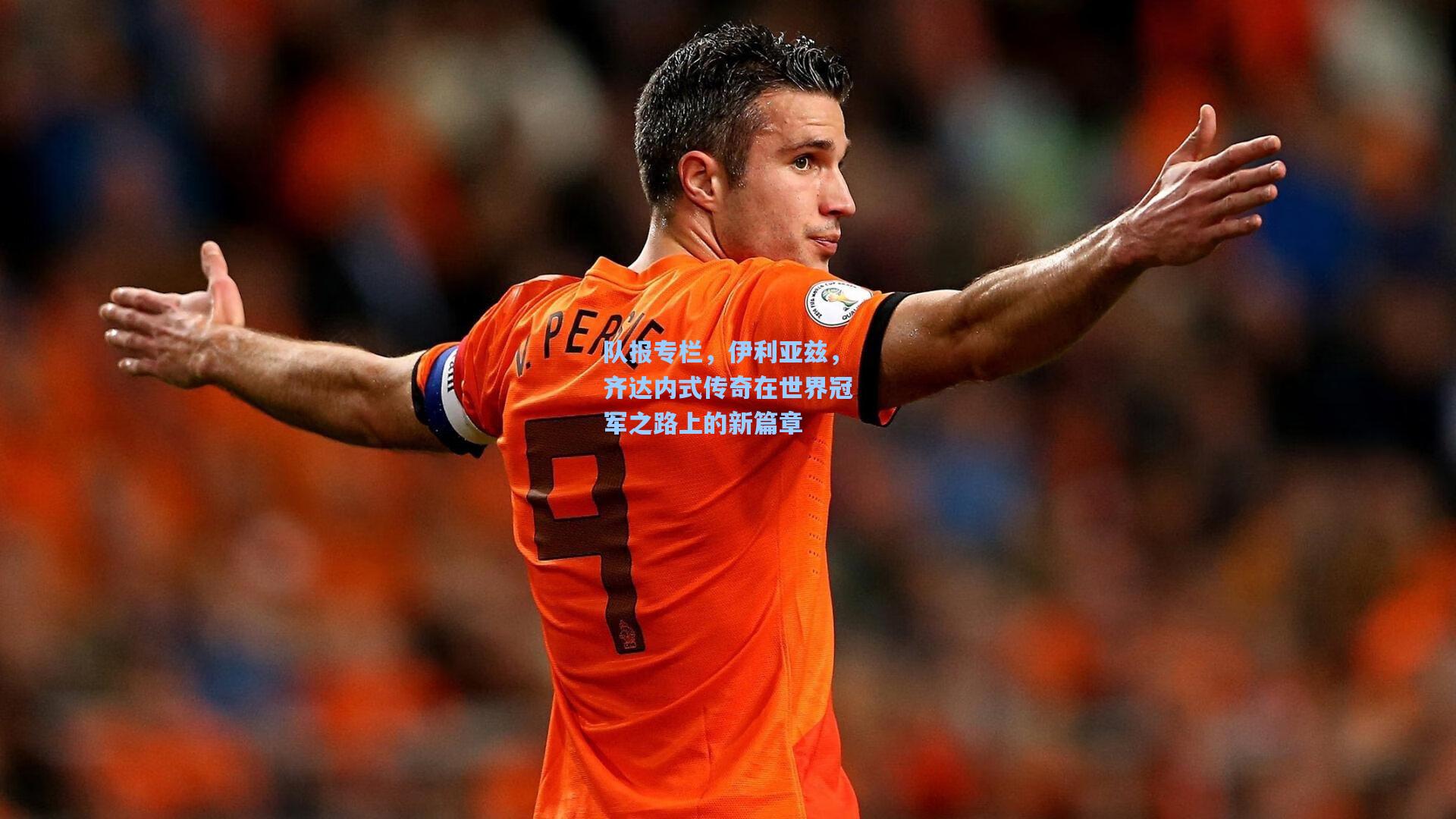 队报专栏，伊利亚兹，齐达内式传奇在世界冠军之路上的新篇章