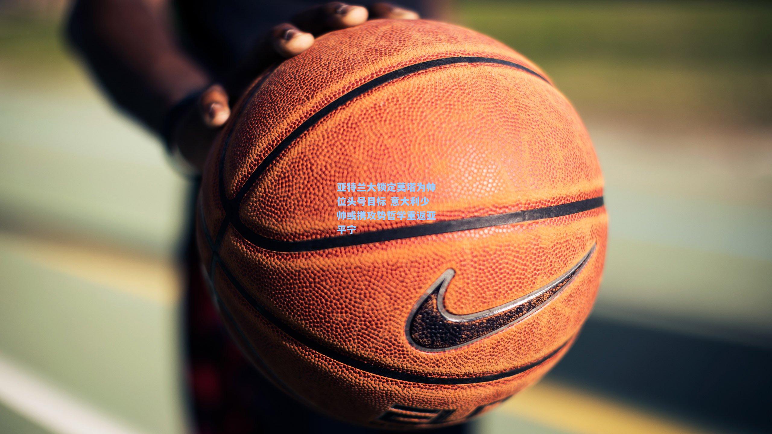 亚特兰大锁定莫塔为帅位头号目标 意大利少帅或携攻势哲学重返亚平宁